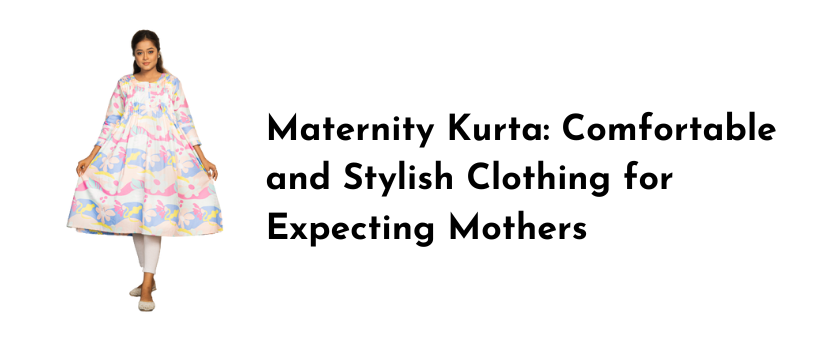 Maternity Kurta: Comfortable and Stylish Clothing for Expecting Mothers